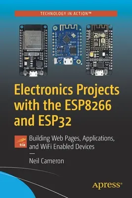 Elektronikai projektek az Esp8266 és az Esp32 segítségével: Weboldalak, alkalmazások és Wifi-kompatibilis eszközök építése - Electronics Projects with the Esp8266 and Esp32: Building Web Pages, Applications, and Wifi Enabled Devices