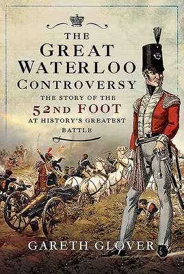 A nagy waterlooi vita: Az 52. gyalogezred története a történelem legnagyobb csatájában - The Great Waterloo Controversy: The Story of the 52nd Foot at History's Greatest Battle