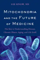 A mitokondriumok és az orvostudomány jövője: A betegségek, a krónikus betegségek, az öregedés és az élet megértésének kulcsa - Mitochondria and the Future of Medicine: The Key to Understanding Disease, Chronic Illness, Aging, and Life Itself