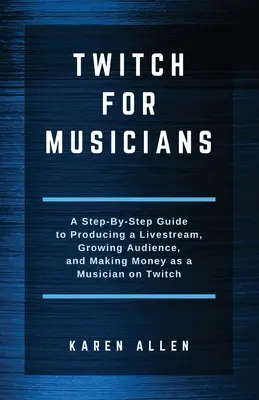 Twitch zenészeknek: A Step-by-Step Guide to Producing a Livestream, Growing Audience, and Making Money as a Musician on Twitch - Twitch for Musicians: A Step-by-Step Guide to Producing a Livestream, Growing Audience, and Making Money as a Musician on Twitch