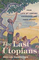 Az utolsó utópisták: Négy késő tizenkilencedik századi látnok és örökségük - The Last Utopians: Four Late Nineteenth-Century Visionaries and Their Legacy