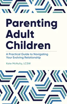 Felnőtt gyermekek szülői nevelése: Gyakorlati útmutató a fejlődő kapcsolat navigálásához - Parenting Adult Children: A Practical Guide to Navigating Your Evolving Relationship