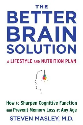 The Better Brain Solution: Hogyan élesítsük a kognitív funkciókat és előzzük meg a memóriavesztést bármely életkorban? - The Better Brain Solution: How to Sharpen Cognitive Function and Prevent Memory Loss at Any Age