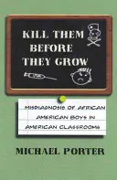 Öld meg őket, mielőtt megnőnek: Az afroamerikai fiúk téves diagnózisa az amerikai osztálytermekben - Kill Them Before They Grow: Misdiagnosis of African American Boys in American Classrooms