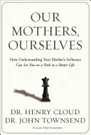 Anyáink, mi magunk: Hogyan érthetjük meg édesanyánk befolyását, hogy egy jobb élet felé vezető útra térjünk - Our Mothers, Ourselves: How Understanding Your Mother's Influence Can Set You on a Path to a Better Life