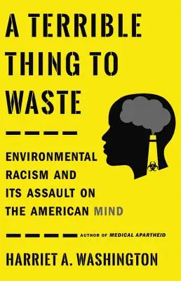 Szörnyű dolog a pazarlás: A környezeti rasszizmus és támadása az amerikai tudat ellen - A Terrible Thing to Waste: Environmental Racism and Its Assault on the American Mind