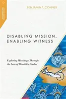 Képtelenné tevő küldetés, lehetővé tevő tanúságtétel: A missziológia felfedezése a fogyatékosságtudományok szemüvegén keresztül - Disabling Mission, Enabling Witness: Exploring Missiology Through the Lens of Disability Studies