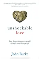 Megrázhatatlan szeretet: Hogyan változtatja meg Jézus a világot tökéletlen emberek által - Unshockable Love: How Jesus Changes the World Through Imperfect People