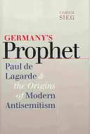 Németország prófétája: Paul de Lagarde és a modern antiszemitizmus eredete - Germany's Prophet: Paul de Lagarde and the Origins of Modern Antisemitism