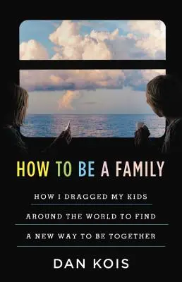 Hogyan legyünk család: Az év, amikor a gyerekeimet körberángattam a világ körül, hogy megtaláljam az együttlét új módját - How to Be a Family: The Year I Dragged My Kids Around the World to Find a New Way to Be Together