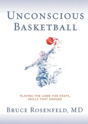 Eszméletlen kosárlabda: Játék a játékért, készségek, amelyek kitartanak - Unconscious Basketball: Playing the Game for Keeps, Skills that Endure