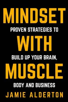 Mindset With Muscle: Agyad, tested és üzleted fejlesztésére szolgáló bevált stratégiák - Mindset With Muscle: Proven Strategies to Build Up Your Brain, Body and Business