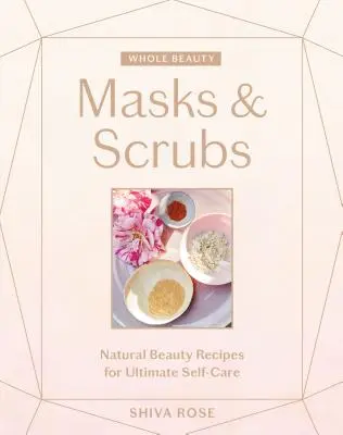 Teljes szépség: Masks & Scrubs: Természetes szépségápolási receptek a végső önápolásért - Whole Beauty: Masks & Scrubs: Natural Beauty Recipes for Ultimate Self-Care