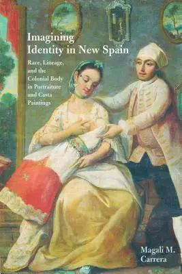 Imagining Identity in New Spain: Race, Lineage, and the Colonial Body in Portraiture and Casta Paintings (Faj, származás és a gyarmati test a portrékon és a Casta-festményeken) - Imagining Identity in New Spain: Race, Lineage, and the Colonial Body in Portraiture and Casta Paintings