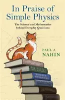 Az egyszerű fizika dicsérete: A mindennapi kérdések mögött álló tudomány és matematika - In Praise of Simple Physics: The Science and Mathematics Behind Everyday Questions