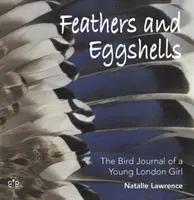 Tollak és tojáshéjak - Egy fiatal londoni lány madárnaplója - Feathers and Eggshells - The Bird Journal of a Young London Girl