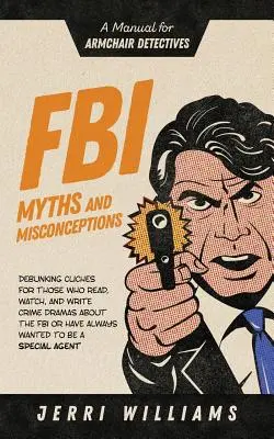 FBI-mítoszok és tévhitek: Kézikönyv foteldetektíveknek - FBI Myths and Misconceptions: A Manual for Armchair Detectives