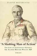 Egy vagdalkozó férfi a tettek mezején: Sir Aylmer Hunter-Weston altábornagy, parlamenti képviselő élete - A Slashing Man of Action: The Life of Lieutenant-General Sir Aylmer Hunter-Weston MP