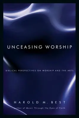 Szüntelen imádat: Bibliai perspektívák az istentiszteletről és a művészetekről - Unceasing Worship: Biblical Perspectives on Worship and the Arts