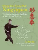 Shang Yun-Xiang stílusú Xingyiquan: A Xingyiquan edzés alapjai és finomságai - Shang Yun-Xiang Style Xingyiquan: The Foundations and Subtleties of Xingyiquan Training