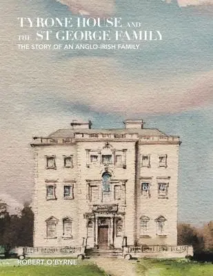 Tyrone House és a Szent György család: Egy angol-ír család története - Tyrone House and the St George Family: The Story of an Anglo-Irish Family