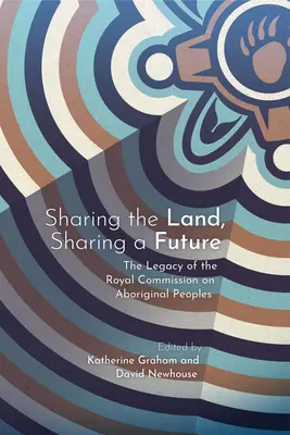 Megosztjuk a földet, megosztjuk a jövőt: Az őslakos népekkel foglalkozó királyi bizottság öröksége - Sharing the Land, Sharing a Future: The Legacy of the Royal Commission on Aboriginal Peoples