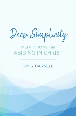 Mélységes egyszerűség: Meditációk a Krisztusban való megmaradásról - Deep Simplicity: Meditations on Abiding in Christ