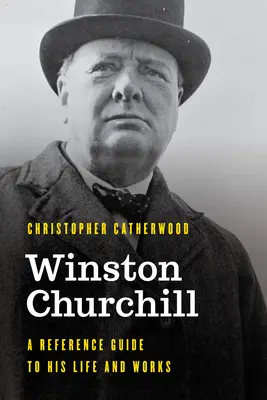 Winston Churchill: A Reference Guide to His Life and Works: A Reference Guide to His Life and Works - Winston Churchill: A Reference Guide to His Life and Works