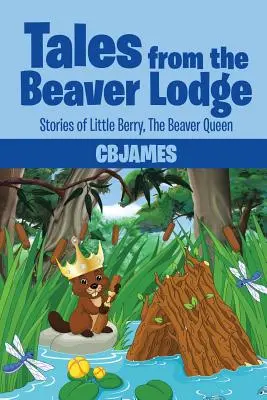 Mesék a Hódpáholyból: Történetek Little Berryről, a hódkirálynőről - Tales from the Beaver Lodge: Stories of Little Berry, the Beaver Queen