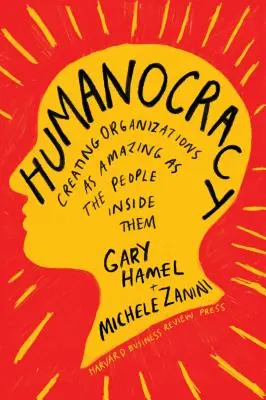 Humanokrácia: Olyan szervezetek létrehozása, amelyek olyan csodálatosak, mint a bennük élő emberek - Humanocracy: Creating Organizations as Amazing as the People Inside Them