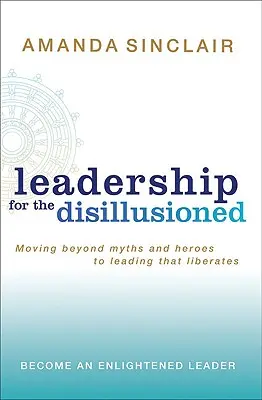 Vezetés a kiábrándultaknak: Túl a mítoszokon és hősökön, a felszabadító vezetés felé vezető úton - Leadership for the Disillusioned: Moving Beyond Myths and Heroes to Leading That Liberates