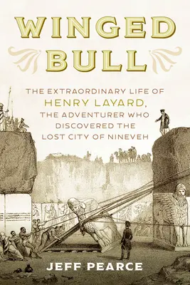 Szárnyas bika: Henry Layard, a Ninive elveszett városát felfedező kalandor rendkívüli élete - Winged Bull: The Extraordinary Life of Henry Layard, the Adventurer Who Discovered the Lost City of Nineveh