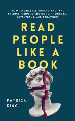 Olvasd az embereket, mint egy könyvet: Hogyan elemezzük, értsük és jósoljuk meg az emberek érzelmeit, gondolatait, szándékait és viselkedését? - Read People Like a Book: How to Analyze, Understand, and Predict People's Emotions, Thoughts, Intentions, and Behaviors