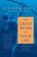 Életed nagy munkája: Útmutató az igazi hivatásodhoz vezető úthoz - The Great Work of Your Life: A Guide for the Journey to Your True Calling