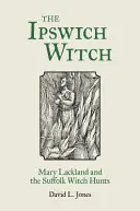 Az ipswichi boszorkány: Mary Lackland és a suffolki boszorkányüldözés - The Ipswich Witch: Mary Lackland and the Suffolk Witch Hunts