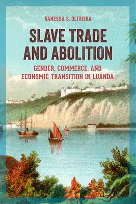 Rabszolga-kereskedelem és a rabszolgaság megszüntetése: Gender, Commerce, and Economic Transition in Luanda: Gender, Commerce, and Economic Transition in Luanda - Slave Trade and Abolition: Gender, Commerce, and Economic Transition in Luanda