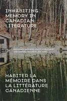 Az emlékezet megélése a kanadai irodalomban / Habiter La Mmoire Dans La Littrature Canadienne - Inhabiting Memory in Canadian Literature / Habiter La Mmoire Dans La Littrature Canadienne