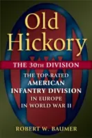 Old Hickory: A 30. hadosztály: A legjobb amerikai gyalogos hadosztály Európában a második világháborúban - Old Hickory: The 30th Division: The Top-Rated American Infantry Division in Europe in World War II