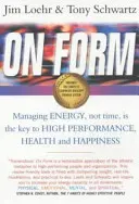 Formában - Az energiával, nem az idővel való gazdálkodás a kulcsa a magas teljesítménynek, az egészségnek és a boldogságnak - On Form - Managing Energy, Not Time, is the Key to High Performance, Health and Happiness