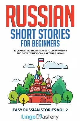 Orosz rövid történetek kezdőknek: 20 magával ragadó rövid történet, hogy megtanulj oroszul és szórakoztató módon bővítsd a szókincsedet! - Russian Short Stories for Beginners: 20 Captivating Short Stories to Learn Russian & Grow Your Vocabulary the Fun Way!