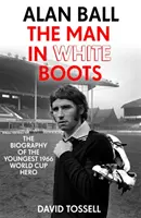 Alan Ball: Az ember fehér csizmában - Az 1966-os világbajnokság legfiatalabb hősének életrajza - Alan Ball: The Man in White Boots - The biography of the youngest 1966 World Cup Hero