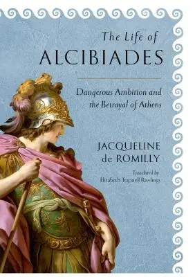 Alkibiadész élete: Veszélyes ambíciók és Athén árulása - The Life of Alcibiades: Dangerous Ambition and the Betrayal of Athens