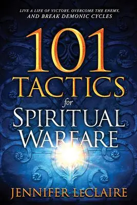 101 taktika a lelki hadviseléshez: Élj győztes életet, győzd le az ellenséget, és törd meg a démoni körforgást - 101 Tactics for Spiritual Warfare: Live a Life of Victory, Overcome the Enemy, and Break Demonic Cycles