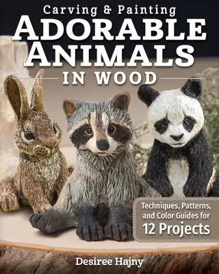 Imádnivaló állatok faragása és festése fából: technikák, minták és színmutatók 12 projekthez - Carving & Painting Adorable Animals in Wood: Techniques, Patterns, and Color Guides for 12 Projects