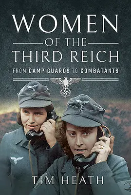 A Harmadik Birodalom asszonyai: A lágerőröktől a harcosokig - Women of the Third Reich: From Camp Guards to Combatants