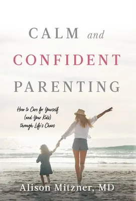 Nyugodt és magabiztos szülői magatartás: Hogyan gondoskodj magadról (és a gyerekeidről) az élet káoszában is - Calm and Confident Parenting: How to Care for Yourself (and Your Kids) through Life's Chaos