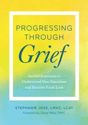 Haladás a gyászon keresztül: Irányított gyakorlatok az érzelmeink megértéséhez és a veszteségből való felépüléshez - Progressing Through Grief: Guided Exercises to Understand Your Emotions and Recover from Loss