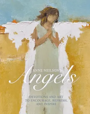 Anne Neilson angyalai: Áhítatok és művészeti alkotások bátorításra, felfrissülésre és inspirációra - Anne Neilson's Angels: Devotions and Art to Encourage, Refresh, and Inspire