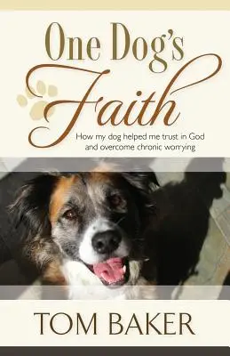 Egy kutya hite: Hogyan segített a kutyám abban, hogy bízzak Istenben és legyőzzem a krónikus aggódást - One Dog's Faith: How my dog helped me trust in God and overcome chronic worrying