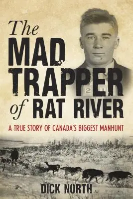 Mad Trapper of Rat River: Kanada legnagyobb embervadászatának igaz története - Mad Trapper of Rat River: A True Story Of Canada's Biggest Manhunt